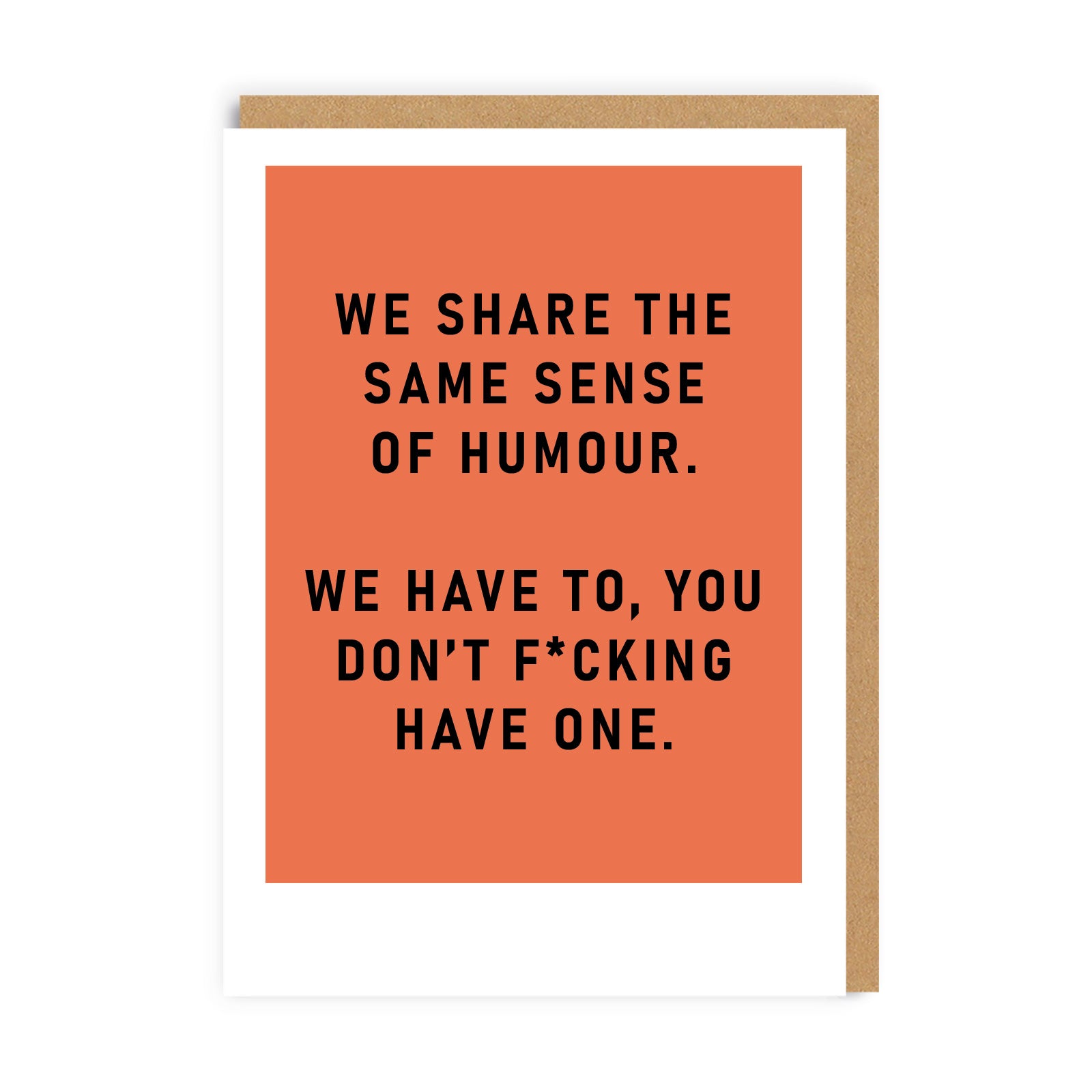 Orange Greeting Card with the caption We Share The Same Sense Of Humour, We Have To! You Don't Fucking Have One!
